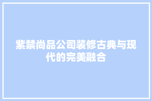 紫禁尚品公司装修古典与现代的完美融合 第1张 紫禁尚品公司装修古典与现代的完美融合 第1张