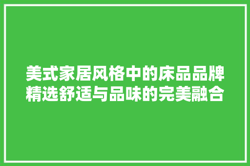 美式家居风格中的床品品牌精选舒适与品味的完美融合  第1张