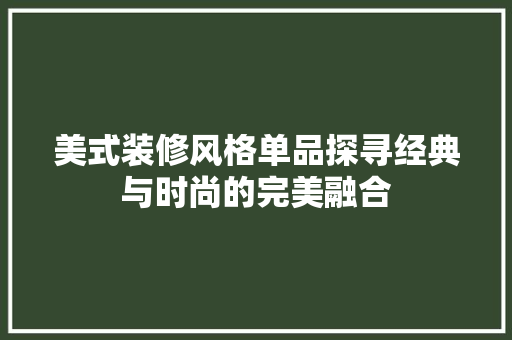 美式装修风格单品探寻经典与时尚的完美融合  第1张