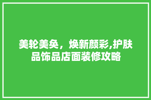 美轮美奂，焕新颜彩,护肤品饰品店面装修攻略  第1张