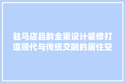 驻马店品韵全案设计装修打造现代与传统交融的居住空间  第1张