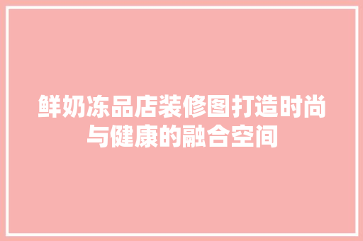 鲜奶冻品店装修图打造时尚与健康的融合空间  第1张
