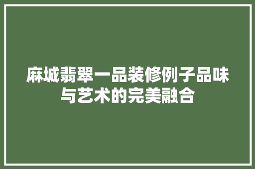 麻城翡翠一品装修例子品味与艺术的完美融合 第1张 麻城翡翠一品装修例子品味与艺术的完美融合 第1张