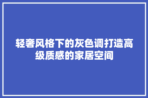 轻奢风格下的灰色调打造高级质感的家居空间 第1张 轻奢风格下的灰色调打造高级质感的家居空间 第1张