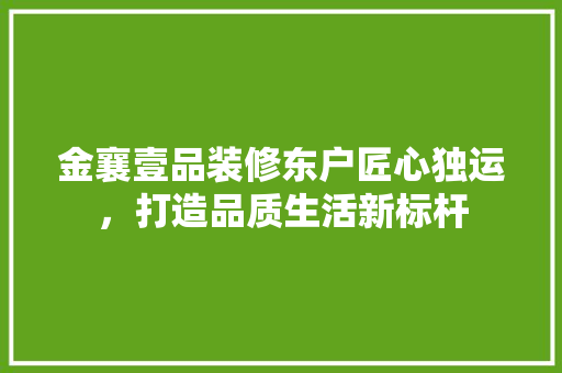金襄壹品装修东户匠心独运，打造品质生活新标杆  第1张