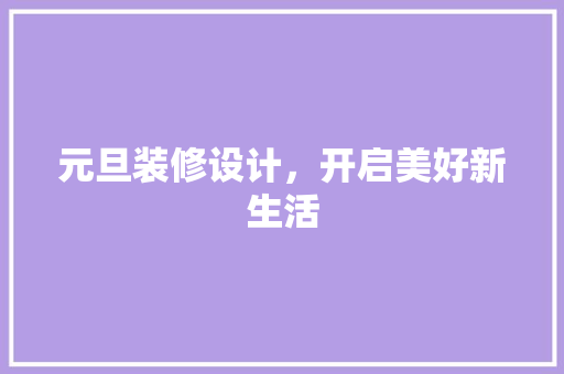 元旦装修设计,开启美好新生活 第1张 元旦装修设计,开启美好新生活 第1张