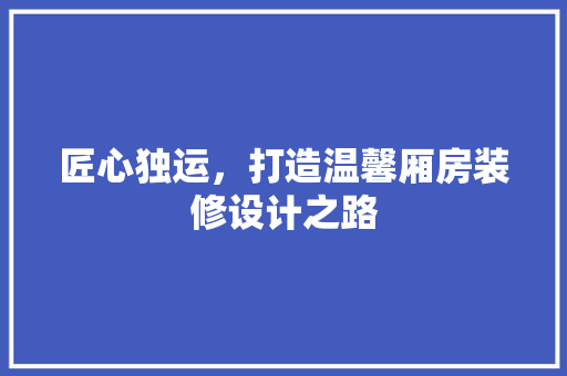 匠心独运，打造温馨厢房装修设计之路
