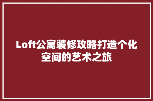 Loft公寓装修攻略打造个化空间的艺术之旅 第1张 Loft公寓装修攻略打造个化空间的艺术之旅 第1张