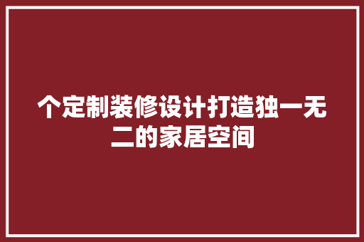 个定制装修设计打造独一无二的家居空间 第1张 个定制装修设计打造独一无二的家居空间 第1张