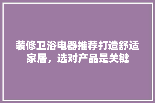 装修卫浴电器推荐打造舒适家居，选对产品是关键  第1张