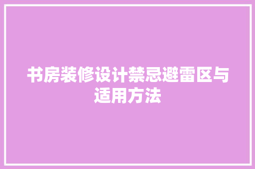 书房装修设计禁忌避雷区与适用方法  第1张