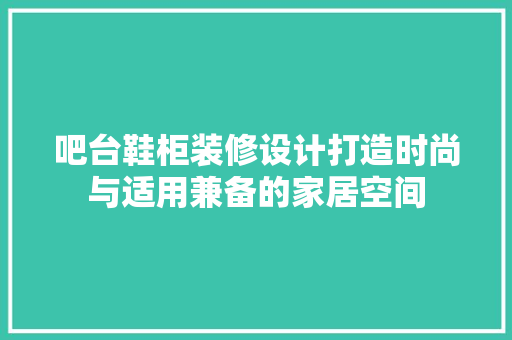 吧台鞋柜装修设计打造时尚与适用兼备的家居空间  第1张