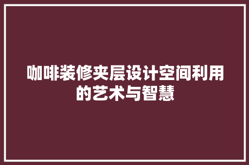 咖啡装修夹层设计空间利用的艺术与智慧 第1张 咖啡装修夹层设计空间利用的艺术与智慧 第1张