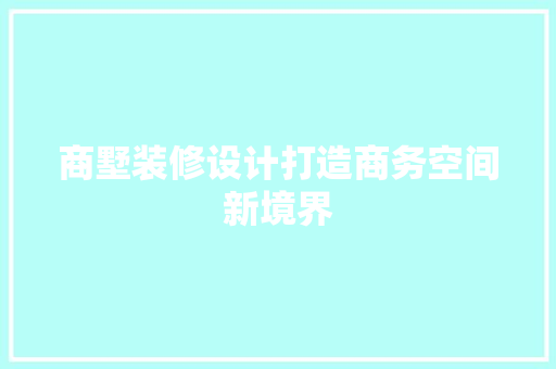 商墅装修设计打造商务空间新境界 第1张 商墅装修设计打造商务空间新境界 第1张
