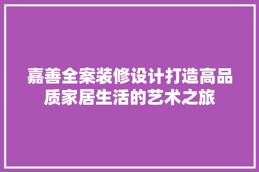 嘉善全案装修设计打造高品质家居生活的艺术之旅 第1张 嘉善全案装修设计打造高品质家居生活的艺术之旅 第1张