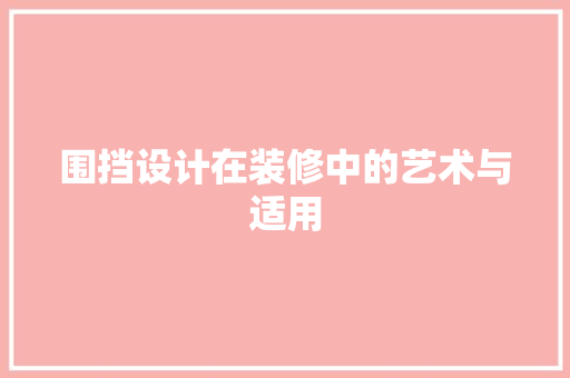 围挡设计在装修中的艺术与适用 第1张 围挡设计在装修中的艺术与适用 第1张
