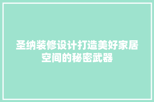圣纳装修设计打造美好家居空间的秘密武器 第1张 圣纳装修设计打造美好家居空间的秘密武器 第1张