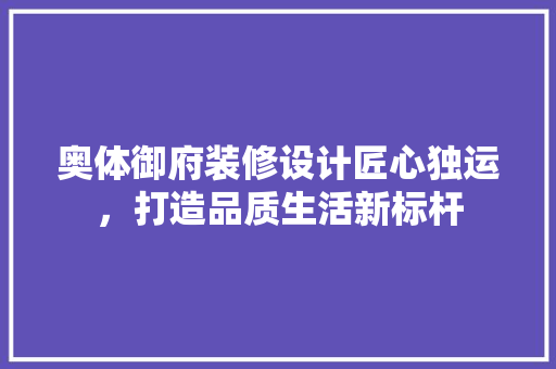 奥体御府装修设计匠心独运,打造品质生活新标杆 第1张 奥体御府装修设计匠心独运,打造品质生活新标杆 第1张