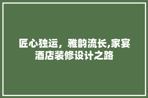 匠心独运,雅韵流长,家宴酒店装修设计之路 第1张 匠心独运,雅韵流长,家宴酒店装修设计之路 第1张