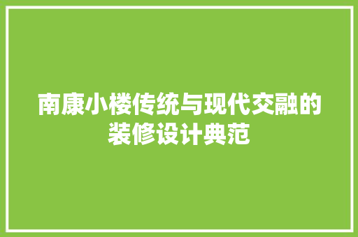 南康小楼传统与现代交融的装修设计典范 第1张 南康小楼传统与现代交融的装修设计典范 第1张