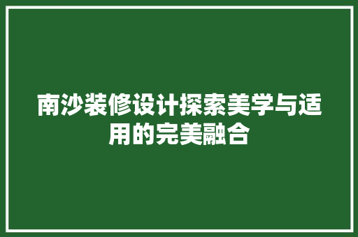 南沙装修设计探索美学与适用的完美融合  第1张