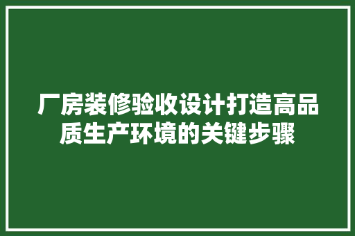 厂房装修验收设计打造高品质生产环境的关键步骤 第1张 厂房装修验收设计打造高品质生产环境的关键步骤 第1张