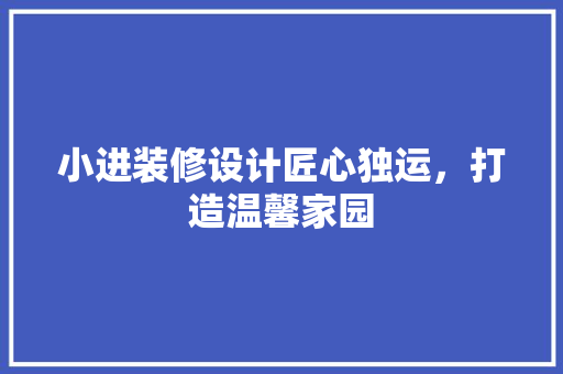 小进装修设计匠心独运，打造温馨家园  第1张