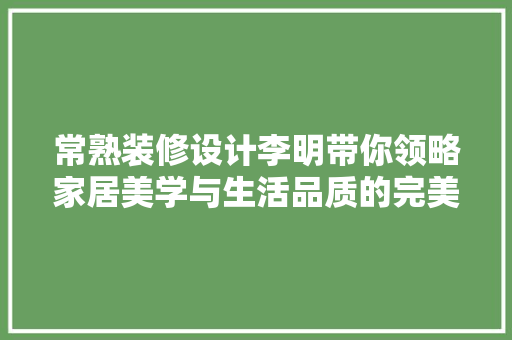 常熟装修设计李明带你领略家居美学与生活品质的完美融合  第1张