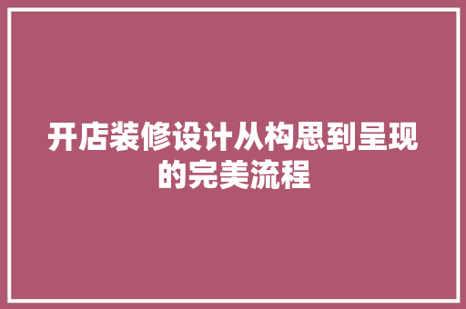 开店装修设计从构思到呈现的完美流程 第1张 开店装修设计从构思到呈现的完美流程 第1张