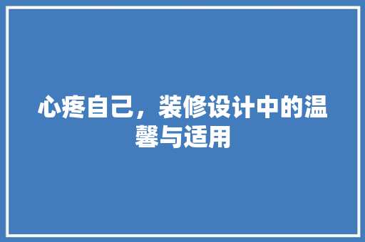 心疼自己,装修设计中的温馨与适用 第1张 心疼自己,装修设计中的温馨与适用 第1张