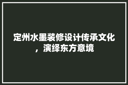 定州水墨装修设计传承文化,演绎东方意境