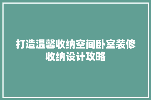 打造温馨收纳空间卧室装修收纳设计攻略 第1张 打造温馨收纳空间卧室装修收纳设计攻略 第1张