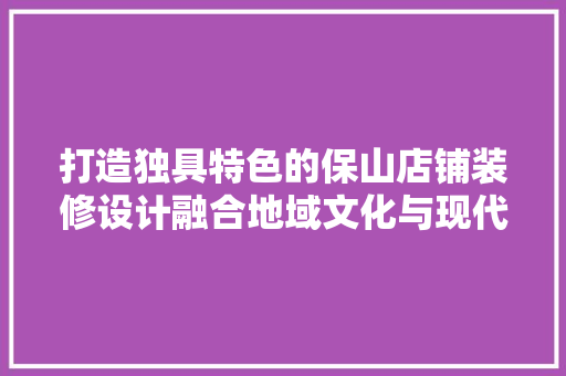 打造独具特色的保山店铺装修设计融合地域文化与现代审美  第1张