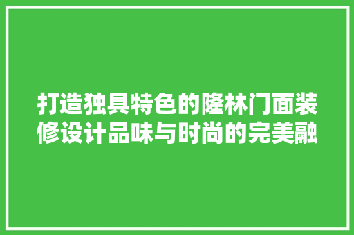 打造独具特色的隆林门面装修设计品味与时尚的完美融合  第1张