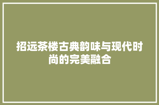 招远茶楼古典韵味与现代时尚的完美融合  第1张