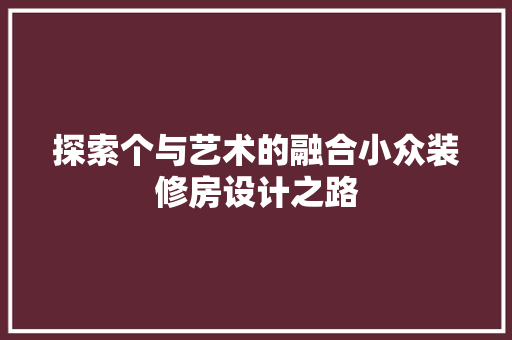 探索个与艺术的融合小众装修房设计之路 第1张 探索个与艺术的融合小众装修房设计之路 第1张