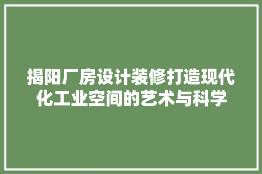 揭阳厂房设计装修打造现代化工业空间的艺术与科学  第1张