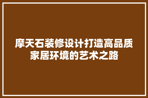 摩天石装修设计打造高品质家居环境的艺术之路  第1张