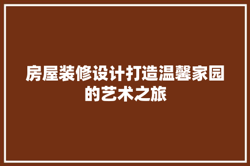 房屋装修设计打造温馨家园的艺术之旅  第1张