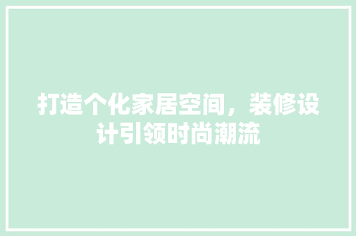 打造个化家居空间，装修设计引领时尚潮流  第1张