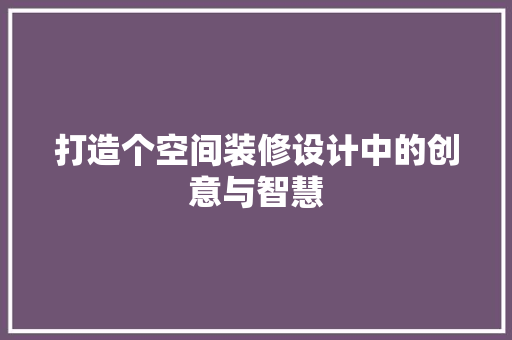 打造个空间装修设计中的创意与智慧  第1张