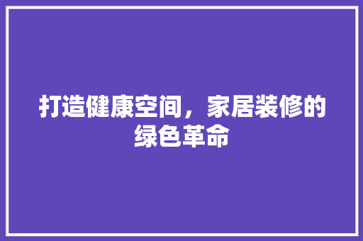 打造健康空间，家居装修的绿色革命  第1张