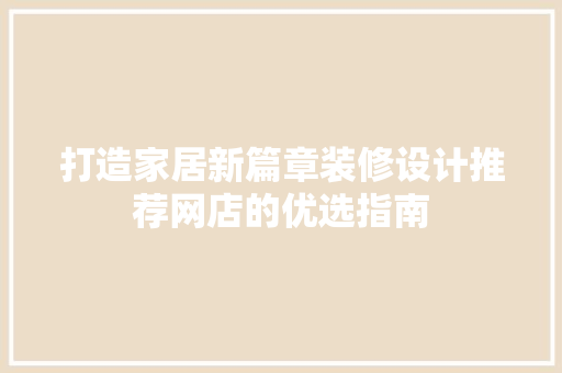 打造家居新篇章装修设计推荐网店的优选指南  第1张