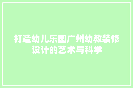 打造幼儿乐园广州幼教装修设计的艺术与科学