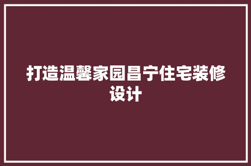 打造温馨家园昌宁住宅装修设计 第1张 打造温馨家园昌宁住宅装修设计 第1张