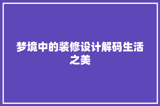 梦境中的装修设计解码生活之美 第1张 梦境中的装修设计解码生活之美 第1张