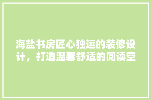 海盐书房匠心独运的装修设计，打造温馨舒适的阅读空间  第1张