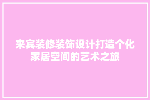 来宾装修装饰设计打造个化家居空间的艺术之旅 第1张 来宾装修装饰设计打造个化家居空间的艺术之旅 第1张