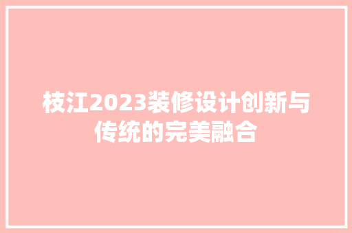 枝江2023装修设计创新与传统的完美融合 第1张 枝江2023装修设计创新与传统的完美融合 第1张