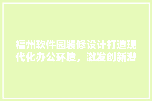 福州软件园装修设计打造现代化办公环境,激发创新潜能 第1张 福州软件园装修设计打造现代化办公环境,激发创新潜能 第1张